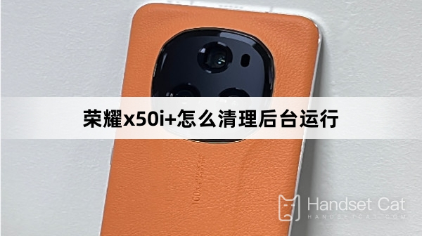 榮耀x50i+怎麼清理後台運行