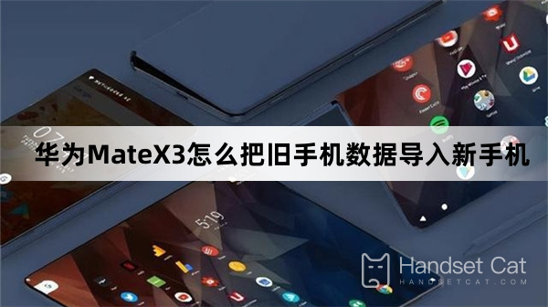 How to import old phone data into new phones with Huawei MateX3