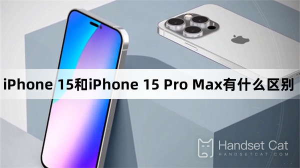 iPhone 15和iPhone 15 Pro Max有什麼差別