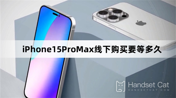 iPhone 15 Pro Max를 오프라인으로 구매하는 데 얼마나 걸리나요?