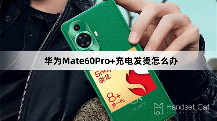 O que fazer se o Huawei Mate60Pro+ esquentar durante o carregamento