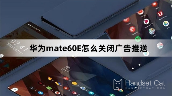 How to turn off advertising push on Huawei mate60E