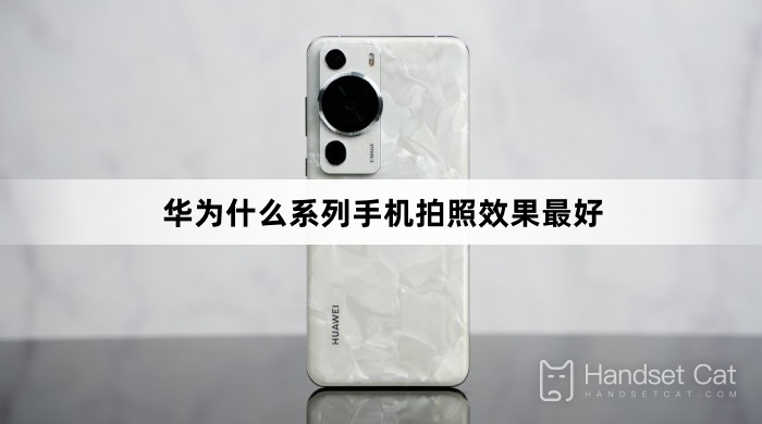 Dòng điện thoại Huawei nào có hiệu ứng camera tốt nhất?