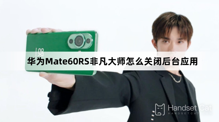 Huawei Mate60RS Extraordinary Master でバックグラウンドアプリケーションを閉じる方法