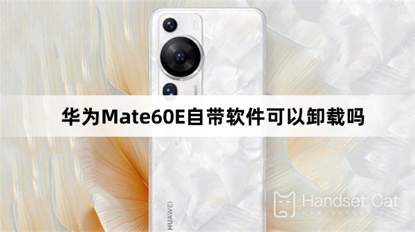 Can the software that comes with Huawei Mate60E be uninstalled?