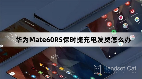 What to do if Huawei Mate60RS Porsche gets hot while charging
