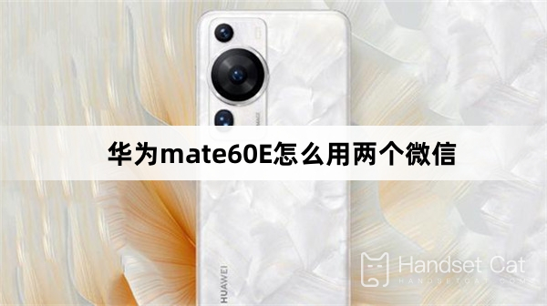 How to use two WeChat accounts on Huawei mate60E