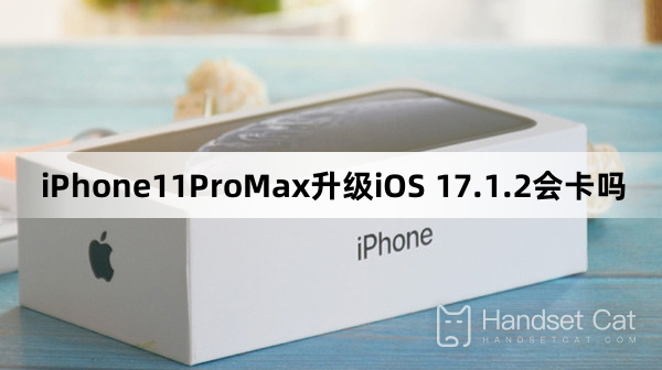 iPhone11ProMaxはiOS 17.1.2にアップグレードすると固まりますか？
