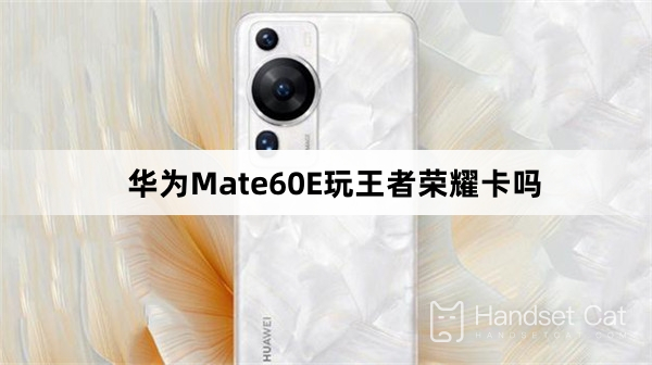 Can Huawei Mate60E play Honor of Kings card?